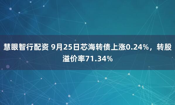 慧眼智行配资 9月25日芯海转债上涨0.24%，转股溢价率71.34%