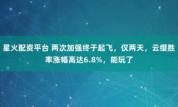 星火配资平台 两次加强终于起飞，仅两天，云缨胜率涨幅高达6.8%，能玩了