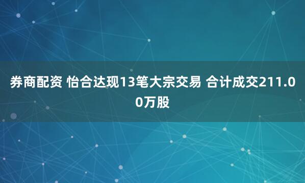 券商配资 怡合达现13笔大宗交易 合计成交211.00万股