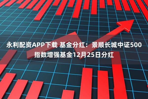 永利配资APP下载 基金分红:景顺长城中证500指数增强基金12月25日分红
