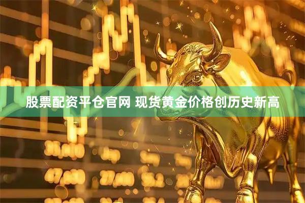 股票配资平仓官网 现货黄金价格创历史新高