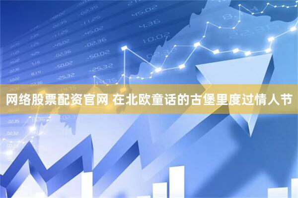 网络股票配资官网 在北欧童话的古堡里度过情人节